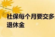 社保每个月要交多少钱 社保要交多少年才有退休金 