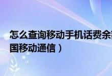 怎么查询移动手机话费余额（手机怎样查询话费余额查询中国移动通信）