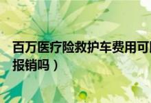 百万医疗险救护车费用可以报销吗（救护车的费用保险可以报销吗）