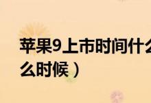 苹果9上市时间什么时候（苹果9上市时间什么时候）