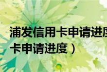 浦发信用卡申请进度多久可以查到（浦发信用卡申请进度）