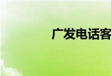 广发电话客服（广发电话）