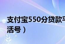 支付宝550分贷款平台（支付宝600分借贷生活号）