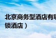 北京商务型酒店有哪些（北京有哪些经济型连锁酒店）