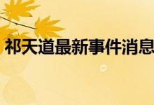 祁天道最新事件消息有吗（祁天道判多少年）