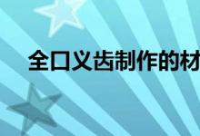 全口义齿制作的材料（全口义齿多少钱）