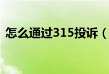 怎么通过315投诉（怎么在315官网上投诉）
