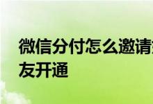 微信分付怎么邀请好友 微信分付怎么邀请好友开通