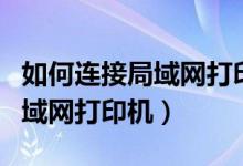 如何连接局域网打印机具体步骤（如何连接局域网打印机）