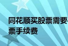 同花顺买股票需要手续费吗 同花顺怎么收股票手续费