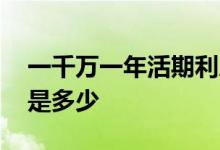 一千万一年活期利息多少钱 一千万活期利息是多少
