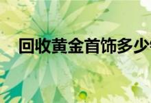 回收黄金首饰多少钱一克(2022年8月1日