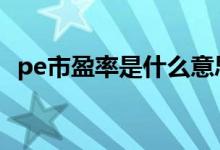 pe市盈率是什么意思 pe市盈率是什么意思