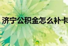 济宁公积金怎么补卡（济宁公积金怎么查询）