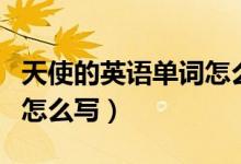 天使的英语单词怎么读（“天使”的英语单词怎么写）