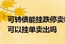 可转债能挂跌停卖吗 可转债涨20%停牌了还可以挂单卖出吗