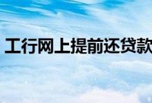 工行网上提前还贷款流程（工行网上信用卡）