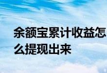 余额宝累计收益怎么提现 余额宝累计收益怎么提现出来