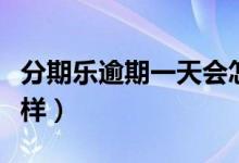 分期乐逾期一天会怎样（分期乐逾期一天会怎样）