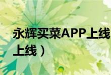 永辉买菜APP上线（北京将于10月26日之后上线）