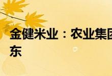 金健米业：农业集团将成为公司的间接控股股东