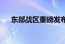 东部战区重磅发布：严阵以待听令而战