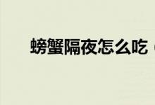 螃蟹隔夜怎么吃（螃蟹隔夜怎么存放）
