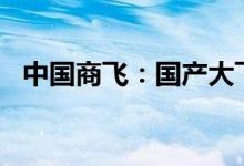 中国商飞：国产大飞机C919完成取证试飞