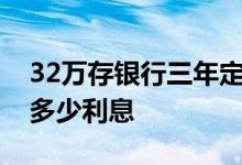 32万存银行三年定期利息多少 请问32万2年多少利息