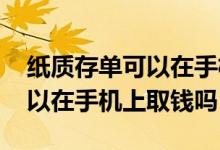 纸质存单可以在手机上转出来吗 纸质存单可以在手机上取钱吗