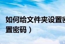 如何给文件夹设置密码打开（如何给文件夹设置密码）