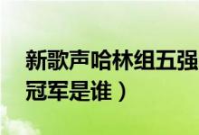 新歌声哈林组五强（好声音哈林组四强pk后冠军是谁）