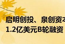 启明创投、泉创资本共同领投原启生物完成超1.2亿美元B轮融资