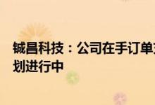 铖昌科技：公司在手订单充足各项目订单的生产交付均按计划进行中