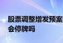 股票调整增发预案要停牌吗 股票出增发预案会停牌吗