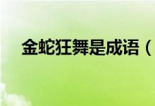 金蛇狂舞是成语（金龙狂舞成语的意思）