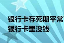 银行卡存死期平常可以取钱吗 存死期为什么银行卡里没钱