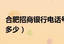 合肥招商银行电话号码（合肥招行客服电话是多少）