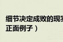 细节决定成败的现实例子（求细节决定成败的正面例子）