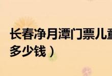长春净月潭门票儿童收票吗（长春净月潭门票多少钱）