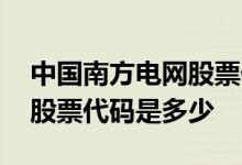 中国南方电网股票代码是多少 中国南方电网股票代码是多少 