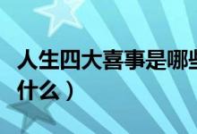 人生四大喜事是哪些（请问人生中四大喜事是什么）