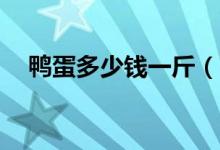 鸭蛋多少钱一斤（3月8日最新价格行情）