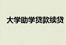 大学助学贷款续贷 大学助学贷款续贷条件