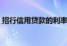 招行信用贷款的利率是多少（招行信用贷款）