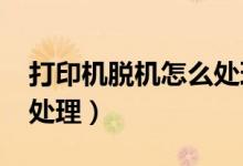 打印机脱机怎么处理win7（打印机脱机怎么处理）