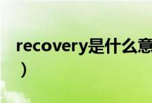 recovery是什么意思（刷recovery有什么用）