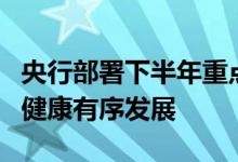 央行部署下半年重点工作支持离岸人民币市场健康有序发展