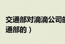 交通部对滴滴公司的政策（滴滴是怎样回应交通部的）