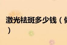 激光祛斑多少钱（做激光祛斑一般价格是多少）